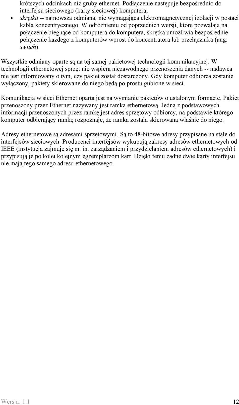 W odróżnieniu od poprzednich wersji, które pozwalają na połączenie biegnące od komputera do komputera, skrętka umożliwia bezpośrednie połączenie każdego z komputerów wprost do koncentratora lub