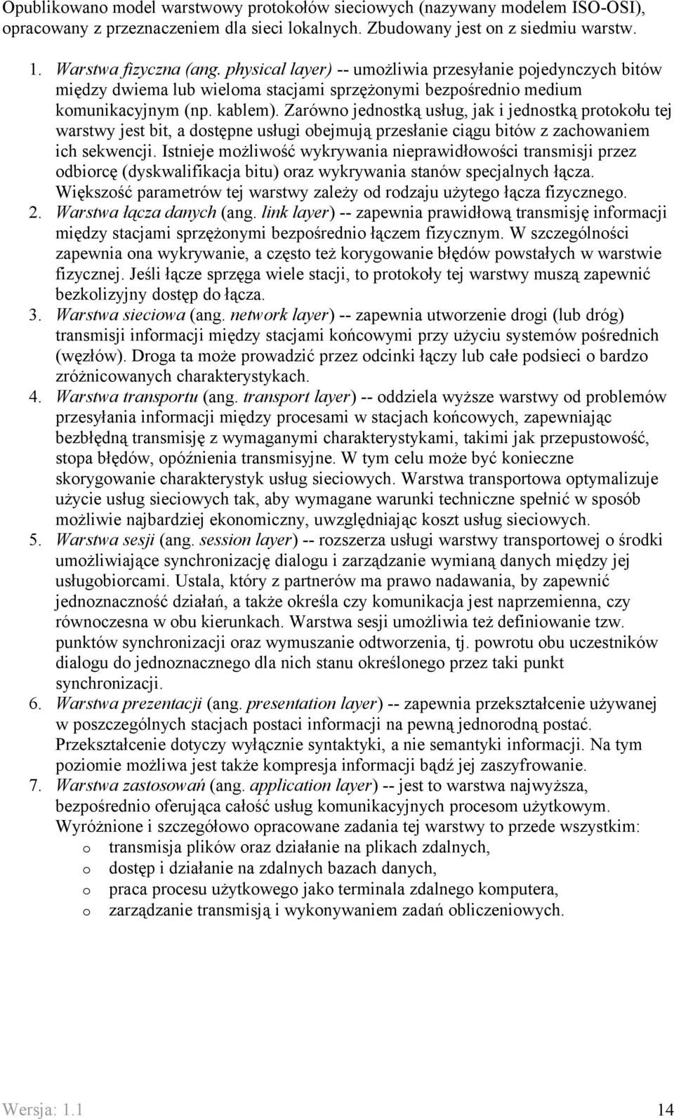Zarówno jednostką usług, jak i jednostką protokołu tej warstwy jest bit, a dostępne usługi obejmują przesłanie ciągu bitów z zachowaniem ich sekwencji.
