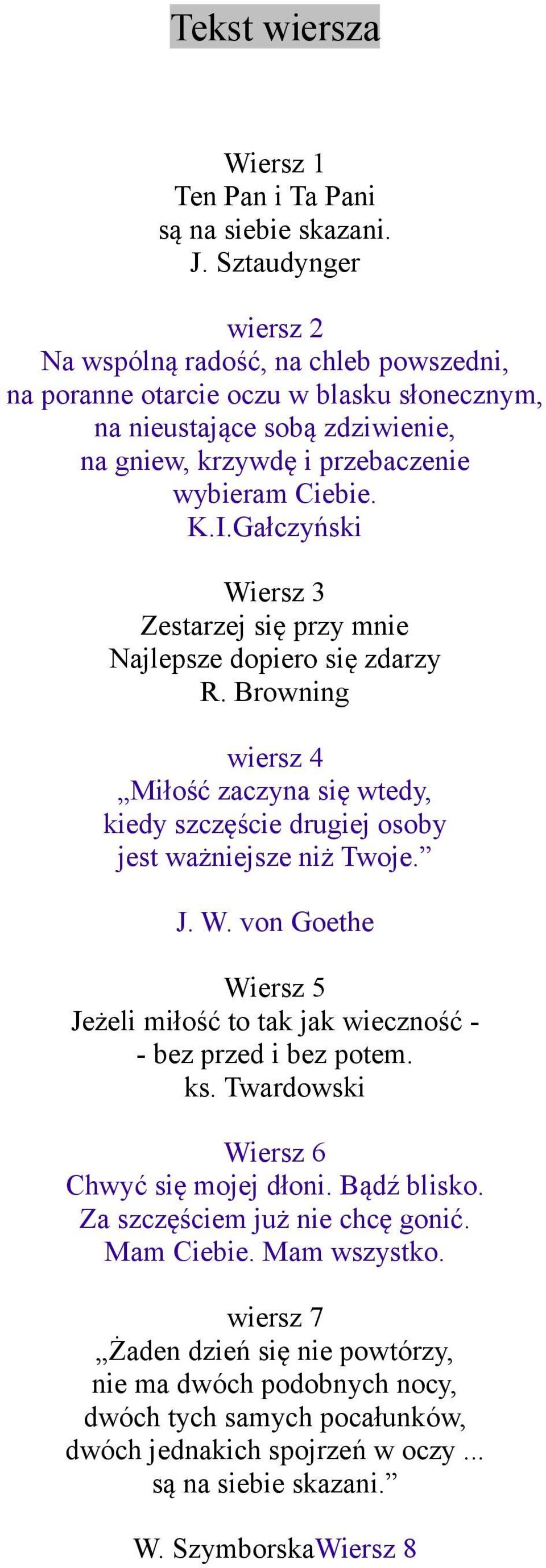 Gałczyński Wiersz 3 Zestarzej się przy mnie Najlepsze dopiero się zdarzy R. Browning wiersz 4 Miłość zaczyna się wtedy, kiedy szczęście drugiej osoby jest ważniejsze niż Twoje. J. W. von Goethe Wiersz 5 Jeżeli miłość to tak jak wieczność - - bez przed i bez potem.