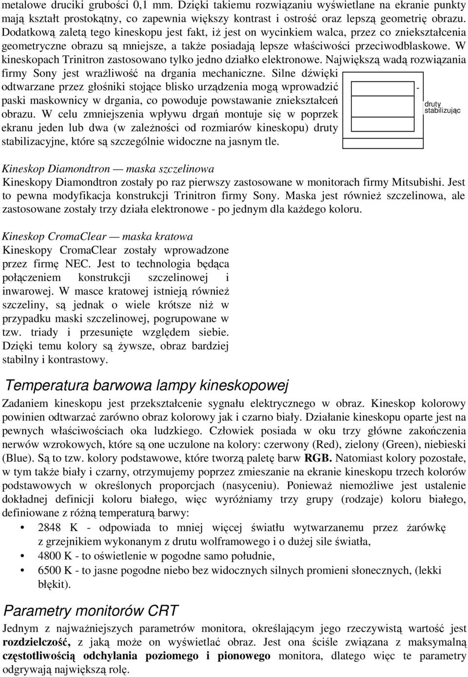 W kineskopach Trinitron zastosowano tylko jedno działko elektronowe. Największą wadą rozwiązania firmy Sony jest wrażliwość na drgania mechaniczne.