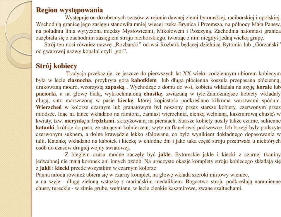 Zachodnia natomiast granica zazębiała się z zachodnim zasięgiem stroju raciborskiego, tworząc z nim niegdyś jedną wielką grupę.