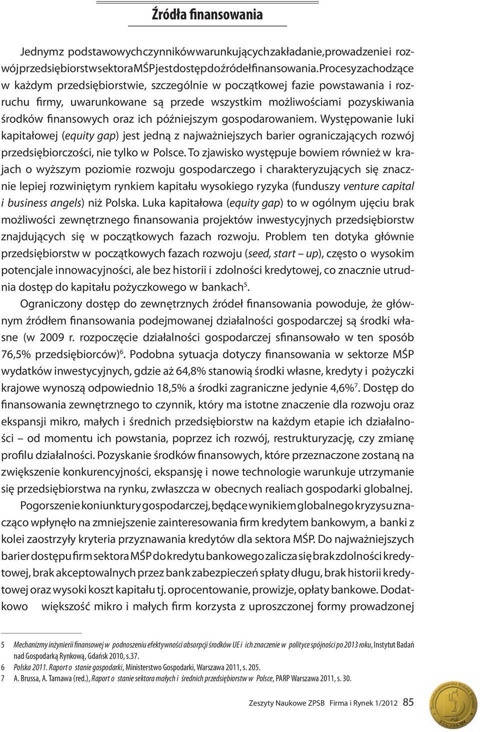 późniejszym gospodarowaniem. Występowanie luki kapitałowej (equity gap) jest jedną z najważniejszych barier ograniczających rozwój przedsiębiorczości, nie tylko w Polsce.