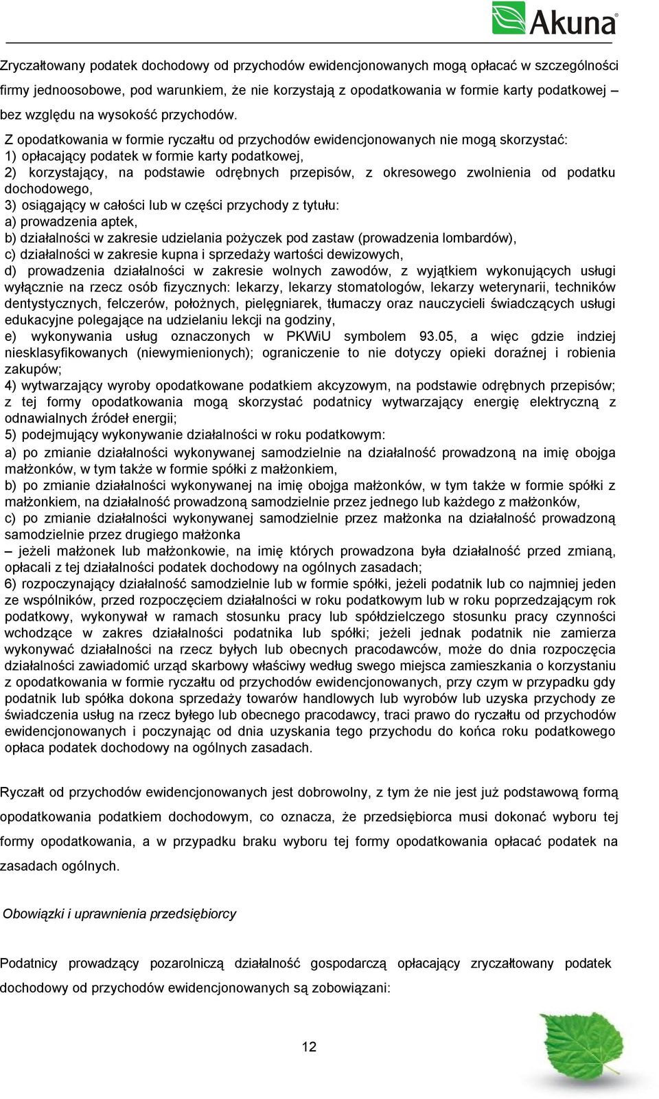 Z opodatkowania w formie ryczałtu od przychodów ewidencjonowanych nie mogą skorzystać: 1) opłacający podatek w formie karty podatkowej, 2) korzystający, na podstawie odrębnych przepisów, z okresowego