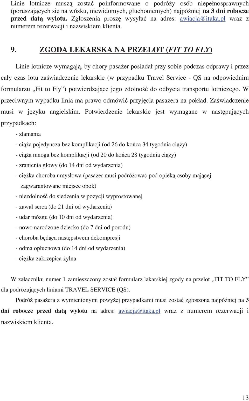 ZGODA LEKARSKA NA PRZELOT (FIT TO FLY) Linie lotnicze wymagaj, by chory pasaer posiadał przy sobie podczas odprawy i przez cały czas lotu zawiadczenie lekarskie (w przypadku Travel Service - QS na