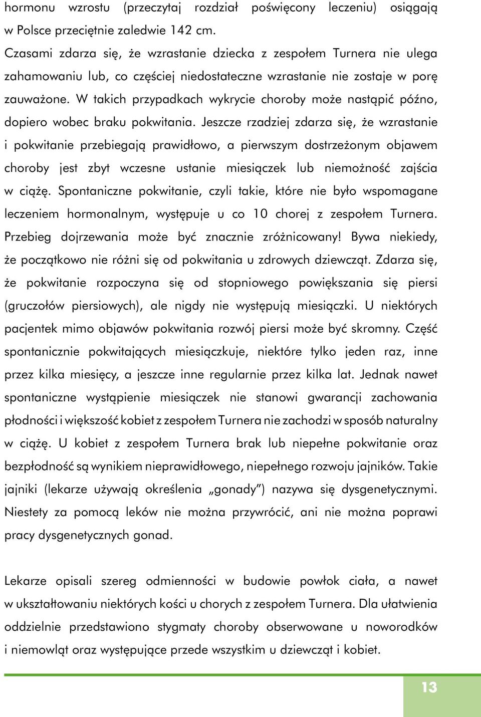 W takich przypadkach wykrycie choroby może nastąpić późno, dopiero wobec braku pokwitania.
