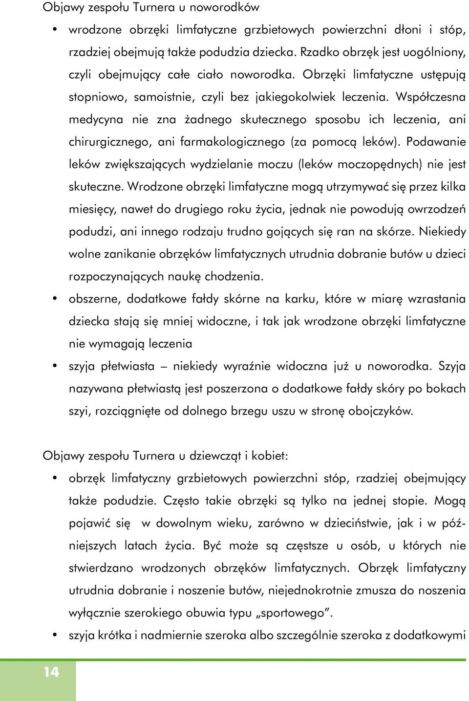 Współczesna medycyna nie zna żadnego skutecznego sposobu ich leczenia, ani chirurgicznego, ani farmakologicznego (za pomocą leków).