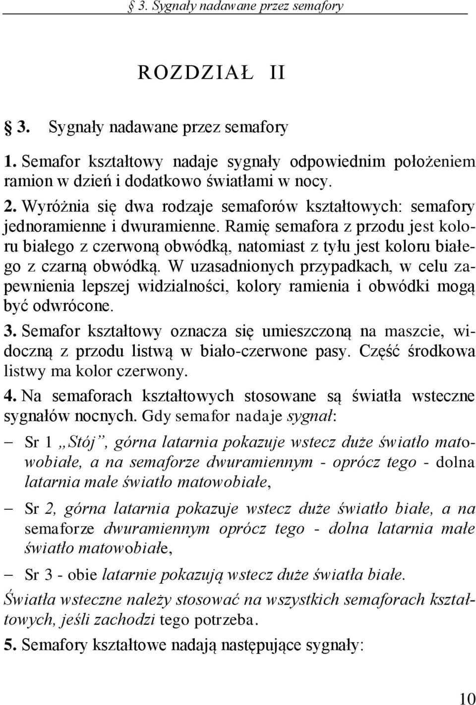 Ramię semafora z przodu jest koloru białego z czerwoną obwódką, natomiast z tyłu jest koloru białego z czarną obwódką.