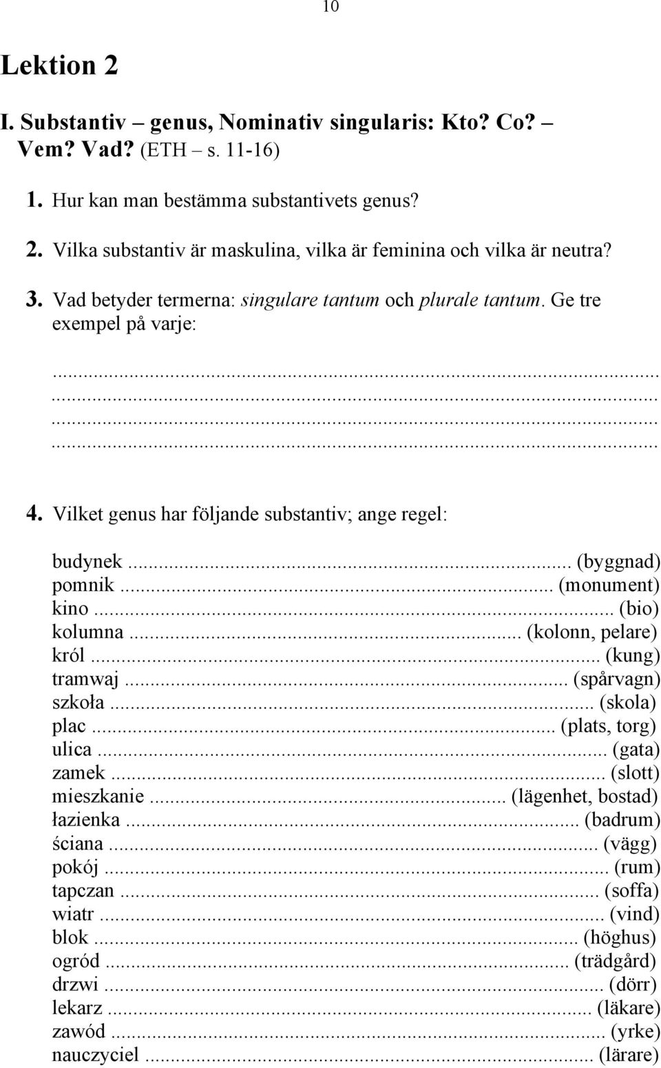 .. (bio) kolumna... (kolonn, pelare) król... (kung) tramwaj... (spårvagn) szko#a... (skola) plac... (plats, torg) ulica... (gata) zamek... (slott) mieszkanie... (lägenhet, bostad) #azienka.