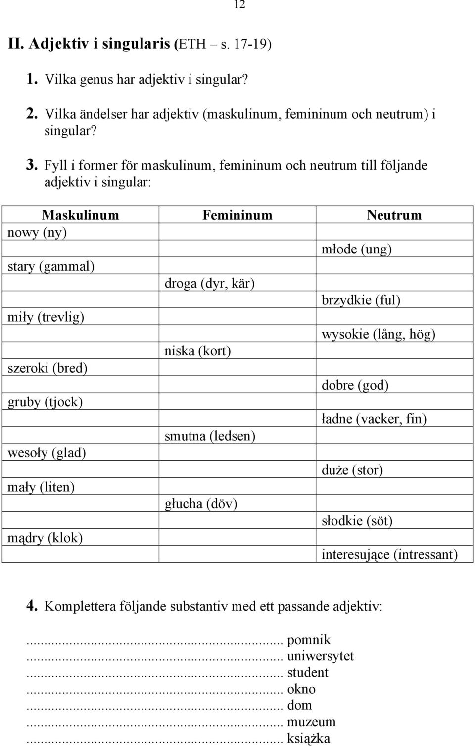 (ful) mi#y (trevlig) wysokie (lång, hög) niska (kort) szeroki (bred) dobre (god) gruby (tjock) #adne (vacker, fin) smutna (ledsen) weso#y (glad) du"e (stor) ma#y (liten) g#ucha
