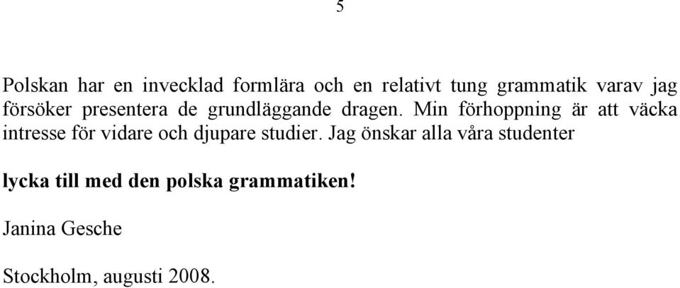 Min förhoppning är att väcka intresse för vidare och djupare studier.