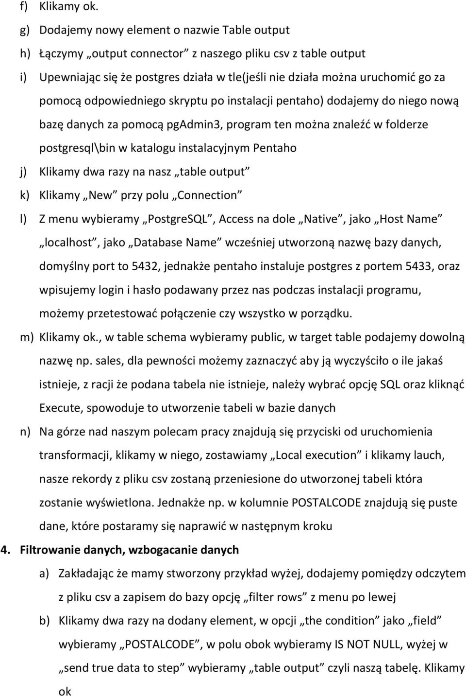 odpowiedniego skryptu po instalacji pentaho) dodajemy do niego nową bazę danych za pomocą pgadmin3, program ten można znaleźć w folderze postgresql\bin w katalogu instalacyjnym Pentaho j) Klikamy dwa