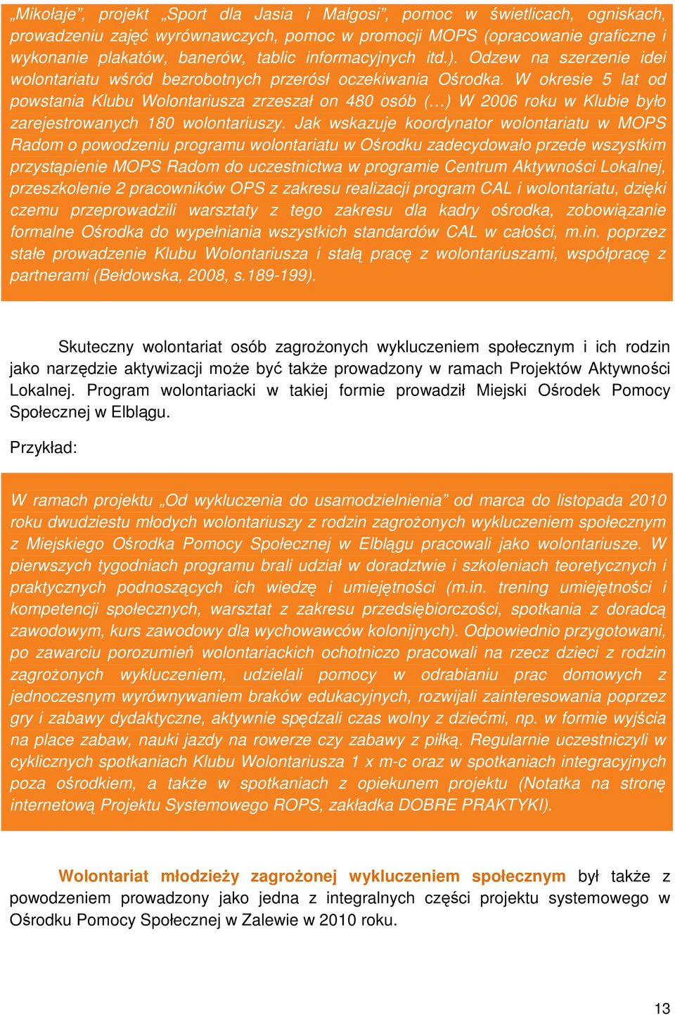 W okresie 5 lat od powstania Klubu Wolontariusza zrzeszał on 480 osób ( ) W 2006 roku w Klubie było zarejestrowanych 180 wolontariuszy.