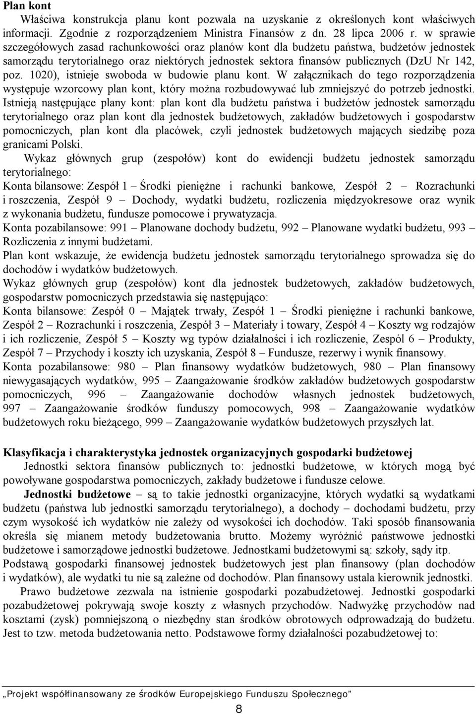 1020), istnieje swoboda w budowie planu kont. W załącznikach do tego rozporządzenia występuje wzorcowy plan kont, który można rozbudowywać lub zmniejszyć do potrzeb jednostki.