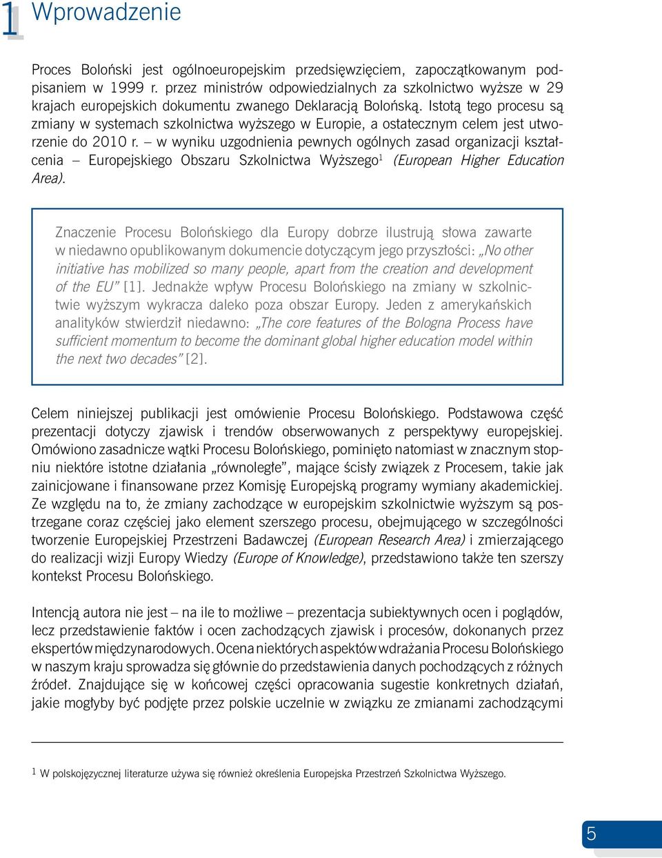 Istotą tego procesu są zmiany w systemach szkolnictwa wyższego w Europie, a ostatecznym celem jest utworzenie do 2010 r.