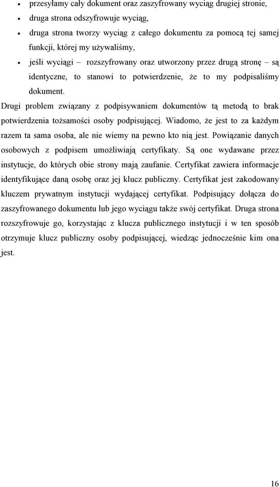 Drugi problem związany z podpisywaniem dokumentów tą metodą to brak potwierdzenia tożsamości osoby podpisującej. Wiadomo, że jest to za każdym razem ta sama osoba, ale nie wiemy na pewno kto nią jest.