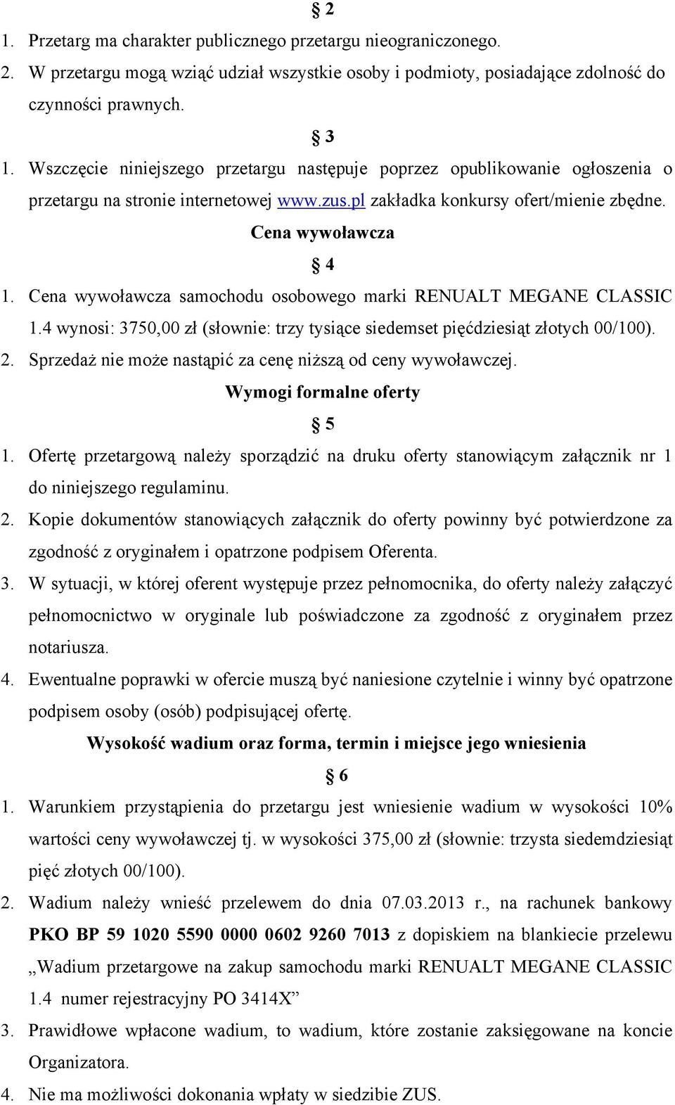 Cena wywoławcza samochodu osobowego marki RENUALT MEGANE CLASSIC 1.4 wynosi: 3750,00 zł (słownie: trzy tysiące siedemset pięćdziesiąt złotych 00/100). 2.