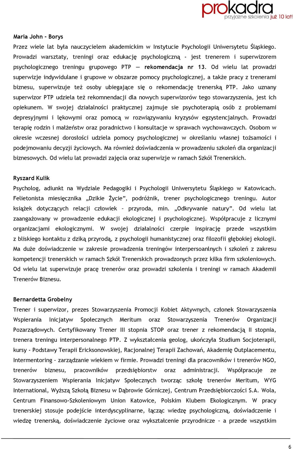 Od wielu lat prowadzi superwizje indywidulane i grupowe w obszarze pomocy psychologicznej, a takŝe pracy z trenerami biznesu, superwizuje teŝ osoby ubiegające się o rekomendację trenerską PTP.