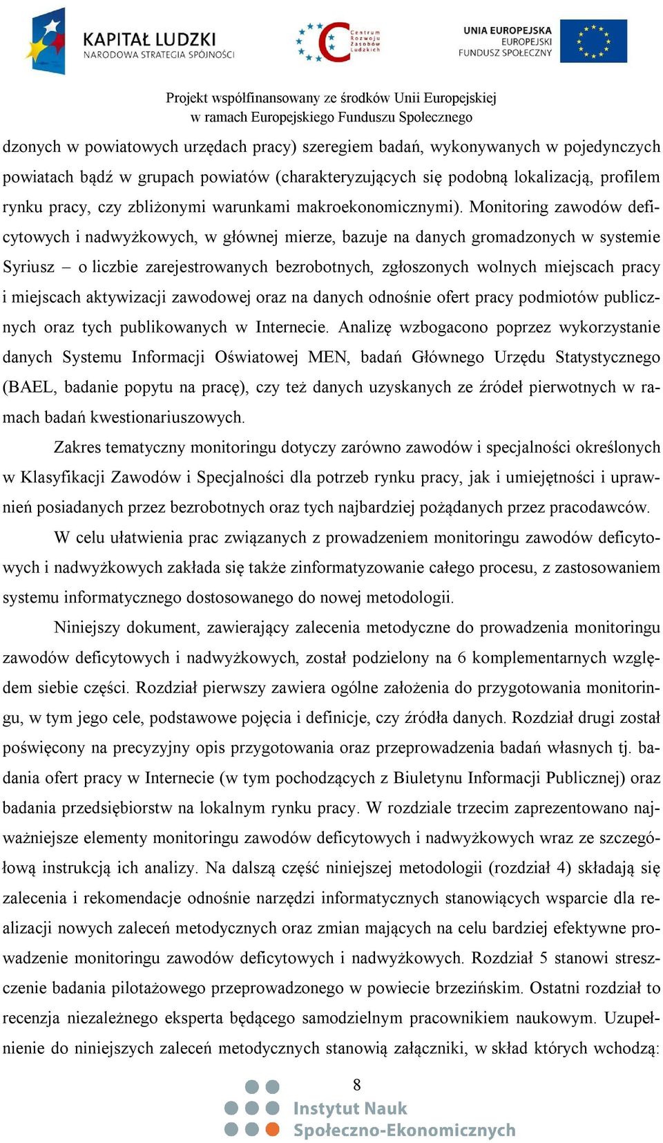 Monitoring zawodów deficytowych i nadwyżkowych, w głównej mierze, bazuje na danych gromadzonych w systemie Syriusz o liczbie zarejestrowanych bezrobotnych, zgłoszonych wolnych miejscach pracy i