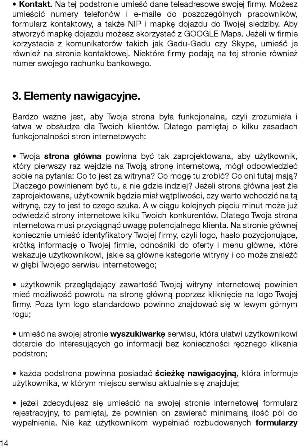 Aby stworzyć mapkę dojazdu możesz skorzystać z GOOGLE Maps. Jeżeli w firmie korzystacie z komunikatorów takich jak Gadu-Gadu czy Skype, umieść je również na stronie kontaktowej.