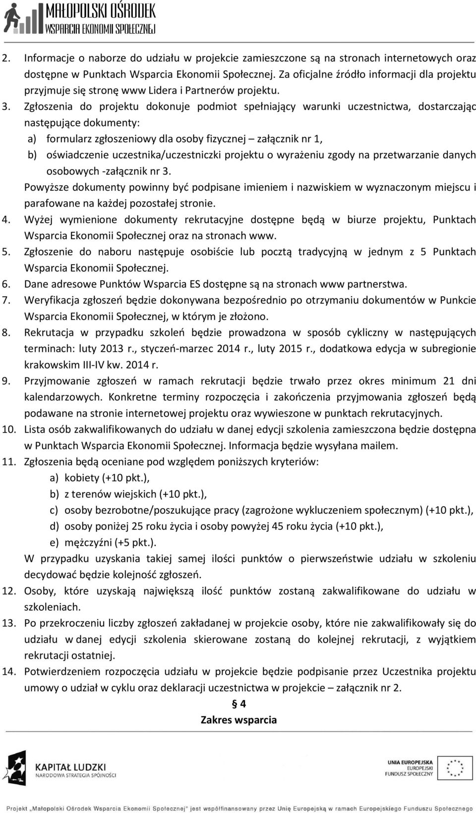 Zgłoszenia do projektu dokonuje podmiot spełniający warunki uczestnictwa, dostarczając następujące dokumenty: a) formularz zgłoszeniowy dla osoby fizycznej załącznik nr 1, b) oświadczenie