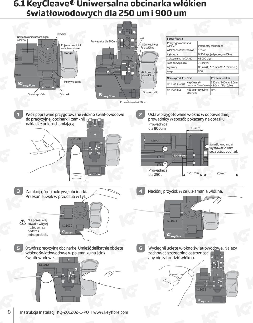 5 dla pojedynczego włókna maksymalna ilość cięć 48000 cięć Ilość pozycji noża 6 pozycji Wymiary 88mm (L) * 6mm (W) * 65mm (H) Waga 00g Nazwa produktu Opis Rozmiar włókna KeyCleave 50um / 900um /.