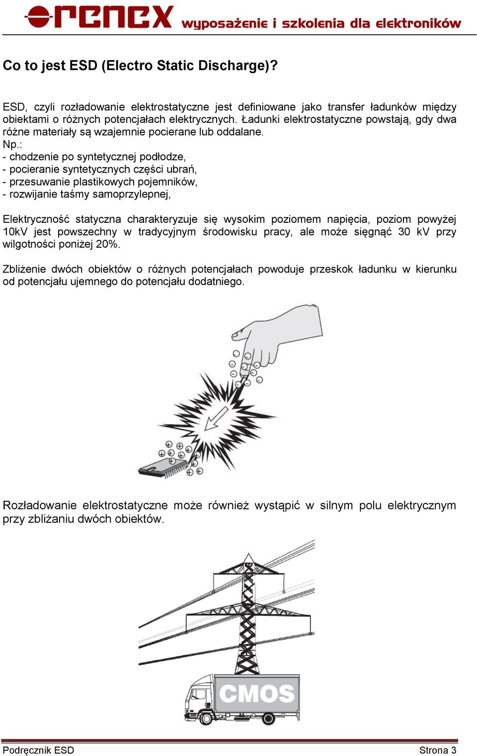 : - chodzenie po syntetycznej podłodze, - pocieranie syntetycznych części ubrań, - przesuwanie plastikowych pojemników, - rozwijanie taśmy samoprzylepnej, Elektryczność statyczna charakteryzuje się