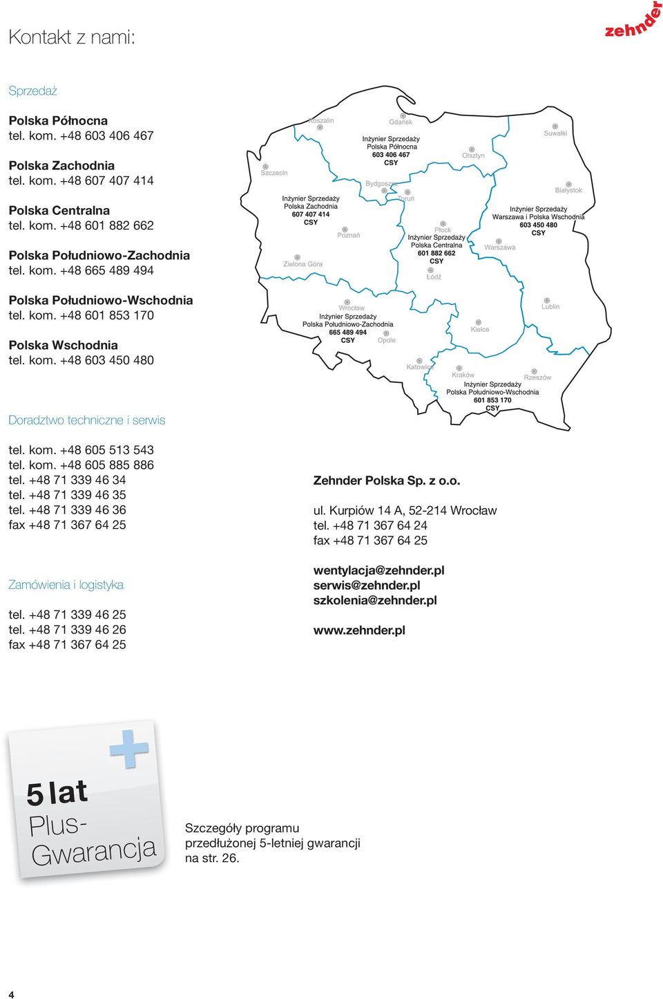 +48 71 339 46 34 tel. +48 71 339 46 35 tel. +48 71 339 46 36 fax +48 71 367 64 25 Zamówienia i logistyka tel. +48 71 339 46 25 tel. +48 71 339 46 26 fax +48 71 367 64 25 Zehnder Polska Sp. z o.o. ul.