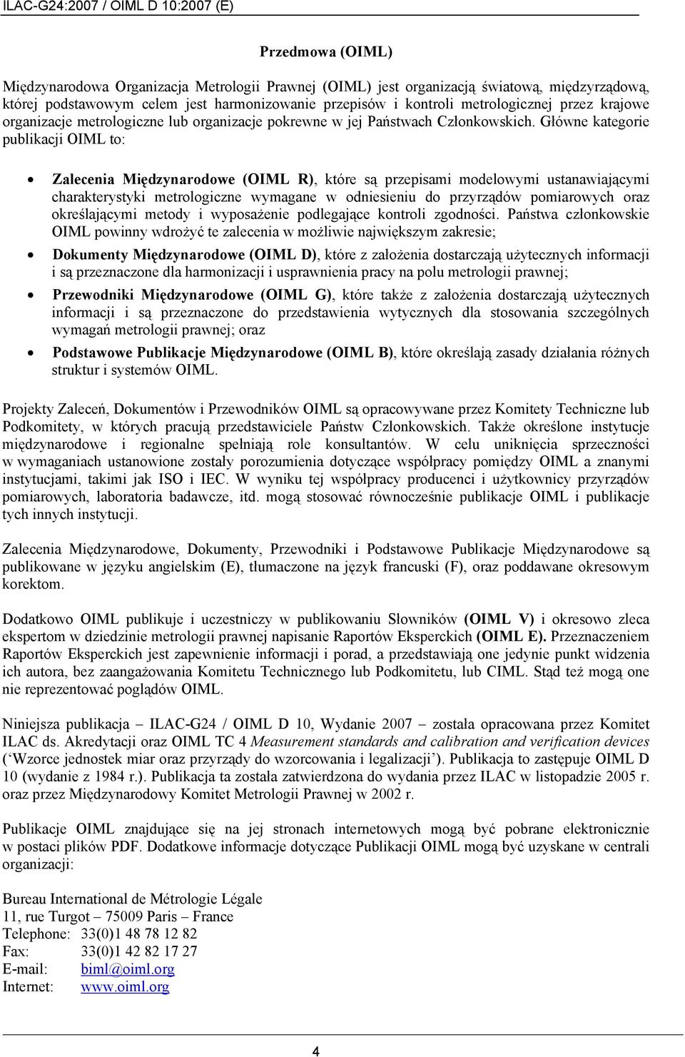 Główne kategorie publikacji OIML to: Zalecenia Międzynarodowe (OIML R), które są przepisami modelowymi ustanawiającymi charakterystyki metrologiczne wymagane w odniesieniu do przyrządów pomiarowych