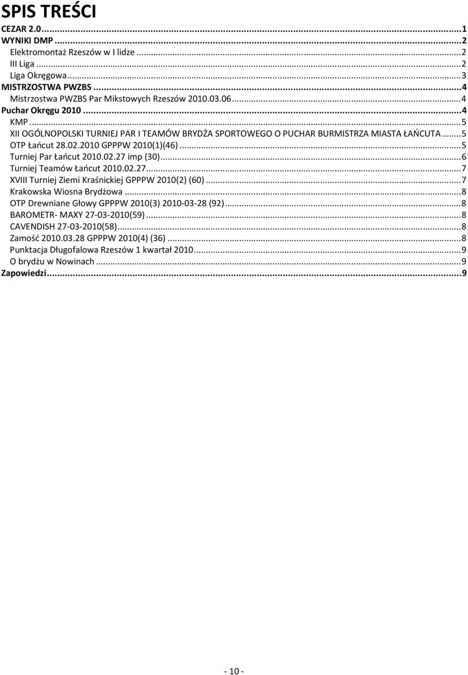 .. 5 Turniej Par Łańcut 00.0.7 imp (0)... 6 Turniej Teamów Łańcut 00.0.7... 7 XVIII Turniej Ziemi Kraśnickiej GPPPW 00() (60)... 7 Krakowska Wiosna Brydżowa.