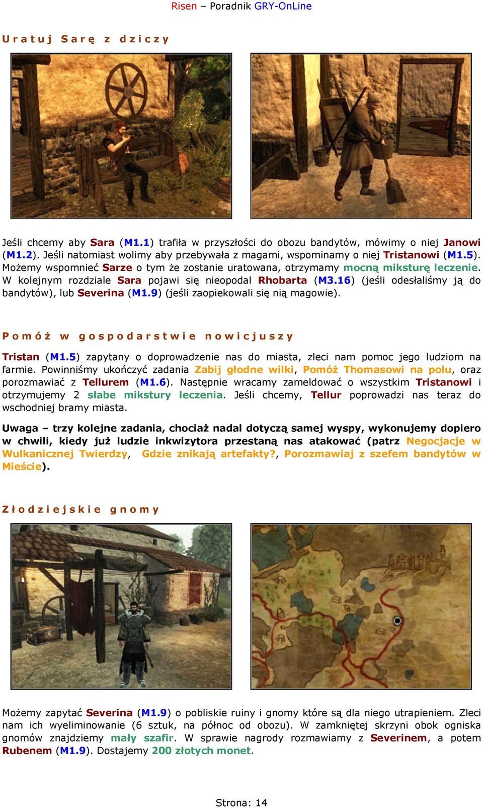 W kolejnym rozdziale Sara pojawi się nieopodal Rhobarta (M3.16) (jeśli odesłaliśmy ją do bandytów), lub Severina (M1.9) (jeśli zaopiekowali się nią magowie).