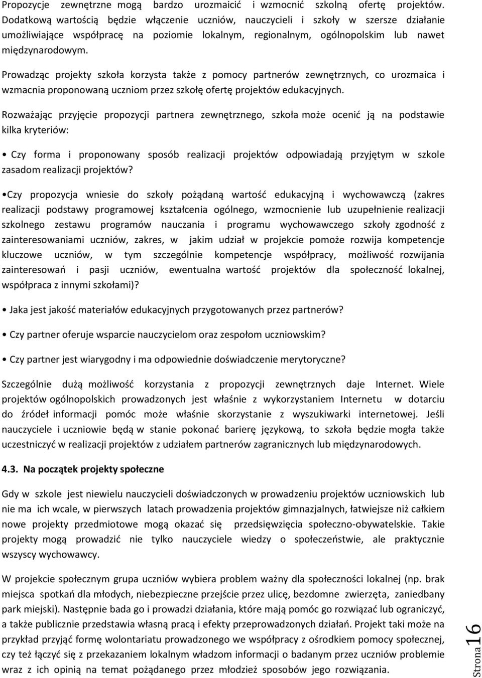 Prowadząc projekty szkoła korzysta także z pomocy partnerów zewnętrznych, co urozmaica i wzmacnia proponowaną uczniom przez szkołę ofertę projektów edukacyjnych.