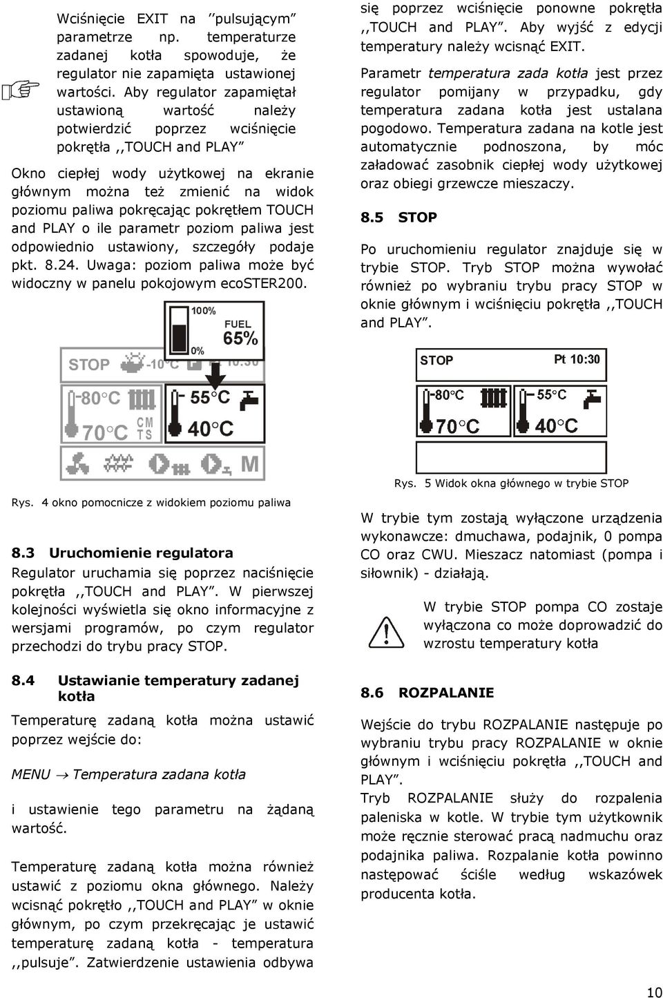 pokręcając pokrętłem TOUCH and PLAY o ile parametr poziom paliwa jest odpowiednio ustawiony, szczegóły podaje pkt. 8.24. Uwaga: poziom paliwa może być widoczny w panelu pokojowym ecoster200.