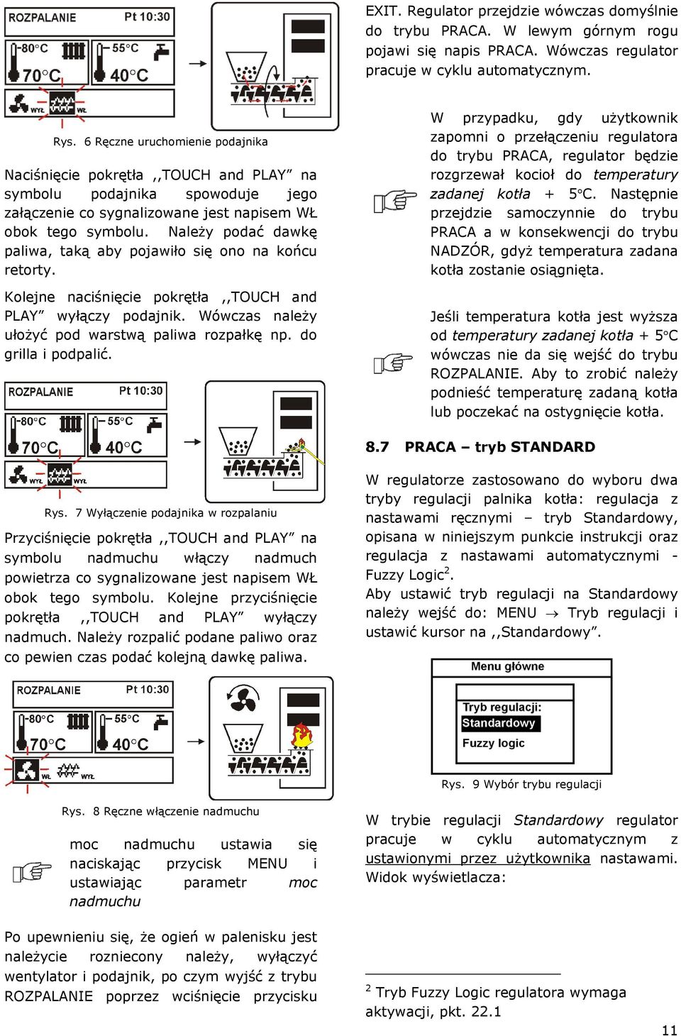 Należy podać dawkę paliwa, taką aby pojawiło się ono na końcu retorty. Kolejne naciśnięcie pokrętła,,touch and PLAY wyłączy podajnik. Wówczas należy ułożyć pod warstwą paliwa rozpałkę np.