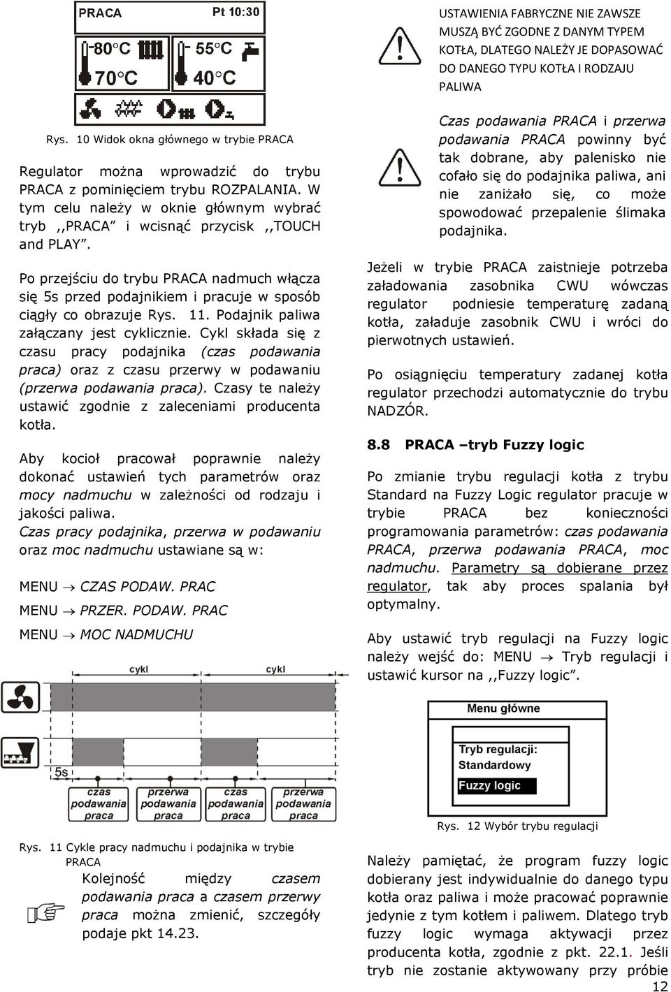 Po przejściu do trybu PRACA nadmuch włącza się 5s przed podajnikiem i pracuje w sposób ciągły co obrazuje Rys. 11. Podajnik paliwa załączany jest cyklicznie.