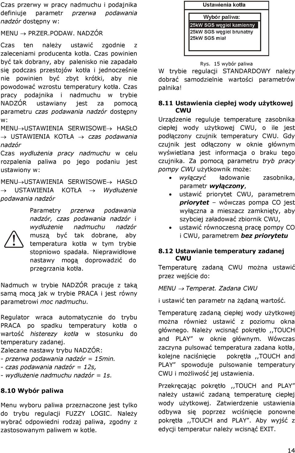 Czas pracy podajnika i nadmuchu w trybie NADZÓR ustawiany jest za pomocą parametru czas podawania nadzór dostępny w: MENU USTAWIENIA SERWISOWE HASŁO USTAWIENIA KOTŁA czas podawania nadzór Czas