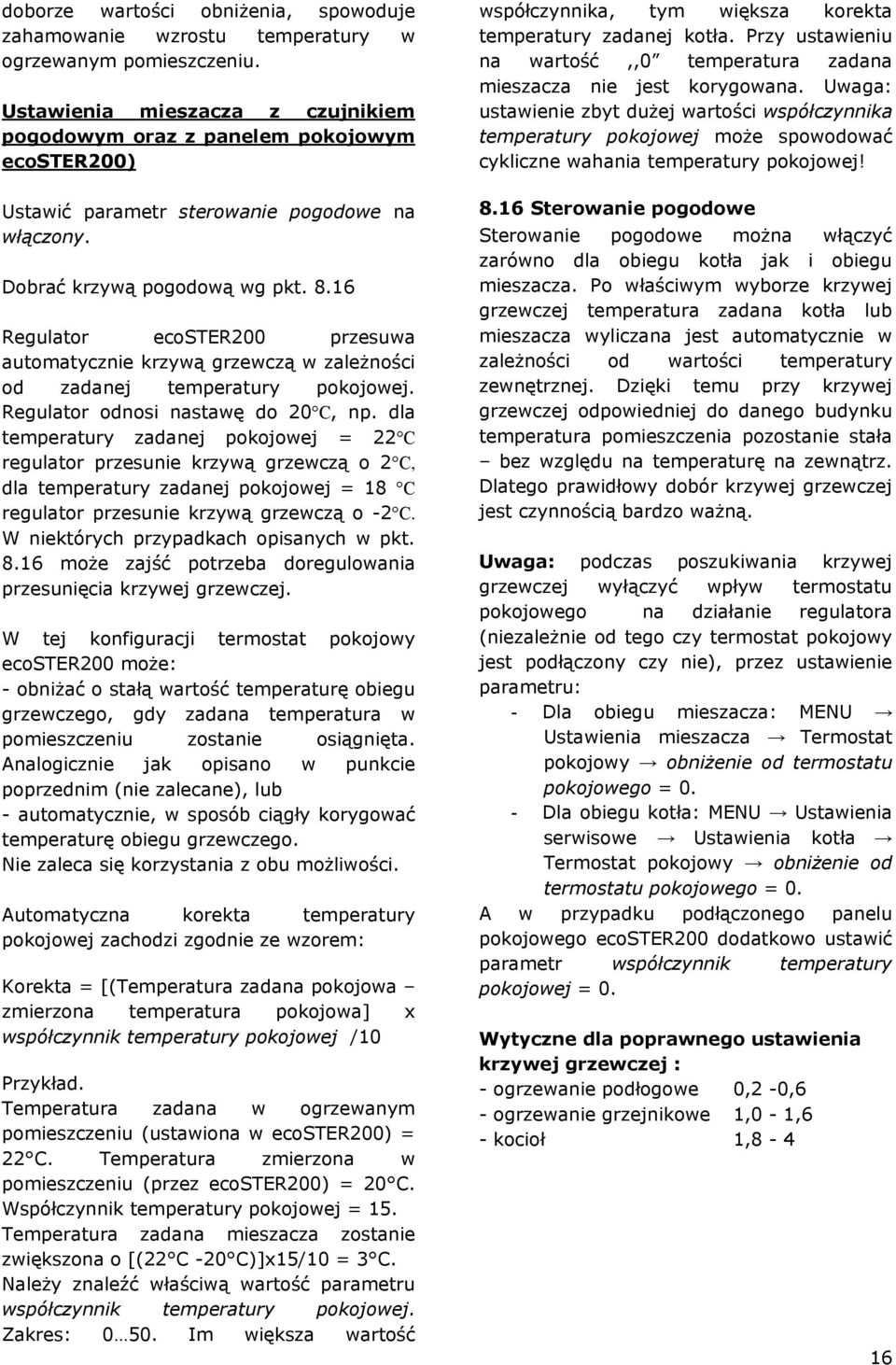 16 Regulator ecoster200 przesuwa automatycznie krzywą grzewczą w zależności od zadanej temperatury pokojowej. Regulator odnosi nastawę do 20 C, np.