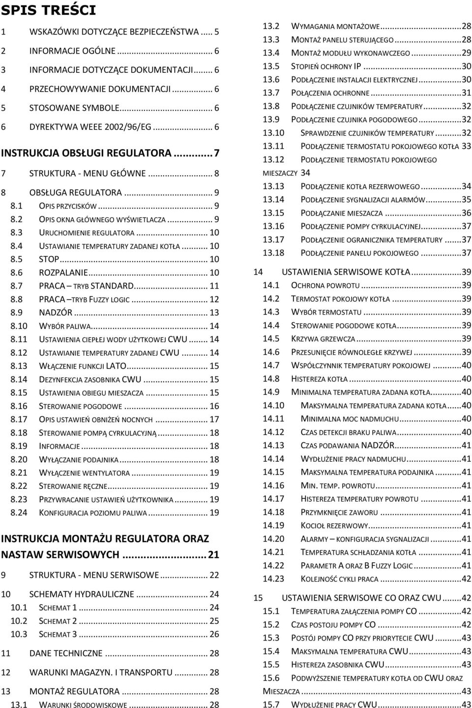 .. 10 8.4 USTAWIANIE TEMPERATURY ZADANEJ KOTŁA... 10 8.5 STOP... 10 8.6 ROZPALANIE... 10 8.7 PRACA TRYB STANDARD... 11 8.8 PRACA TRYB FUZZY LOGIC... 12 8.9 NADZÓR... 13 8.10 WYBÓR PALIWA... 14 8.
