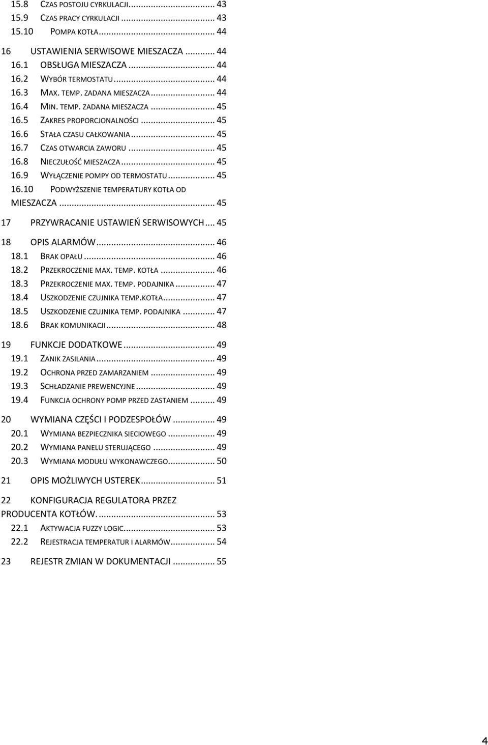 .. 45 16.9 WYŁĄCZENIE POMPY OD TERMOSTATU... 45 16.10 PODWYŻSZENIE TEMPERATURY KOTŁA OD MIESZACZA... 45 17 PRZYWRACANIE USTAWIEO SERWISOWYCH... 45 18 OPIS ALARMÓW... 46 18.1 BRAK OPAŁU... 46 18.2 PRZEKROCZENIE MAX.