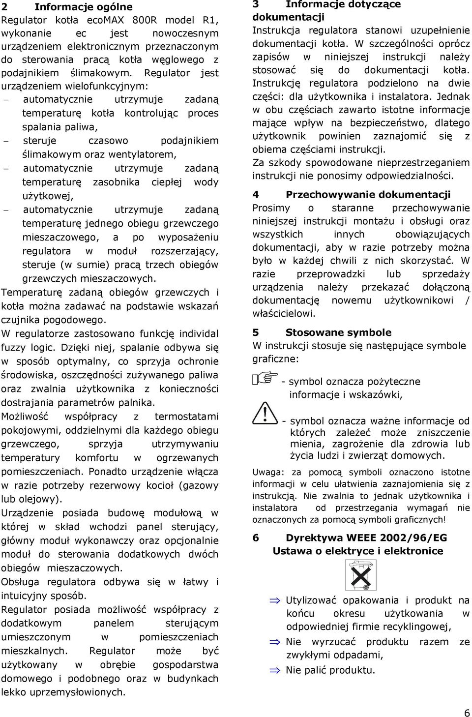 automatycznie utrzymuje zadaną temperaturę zasobnika ciepłej wody użytkowej, automatycznie utrzymuje zadaną temperaturę jednego obiegu grzewczego mieszaczowego, a po wyposażeniu regulatora w moduł