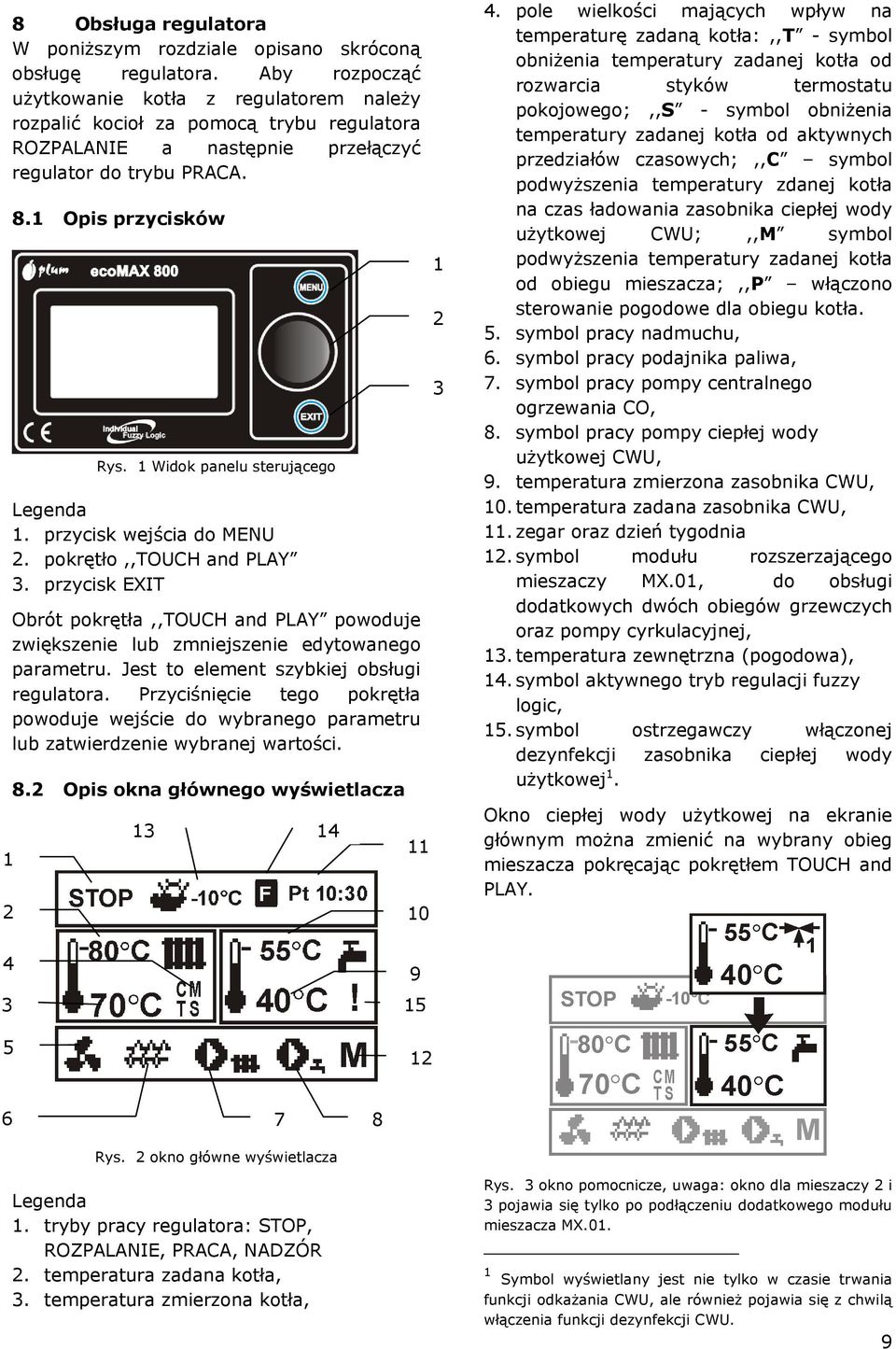1 Widok panelu sterującego Legenda 1. przycisk wejścia do MENU 2. pokrętło,,touch and PLAY 3. przycisk EXIT Obrót pokrętła,,touch and PLAY powoduje zwiększenie lub zmniejszenie edytowanego parametru.