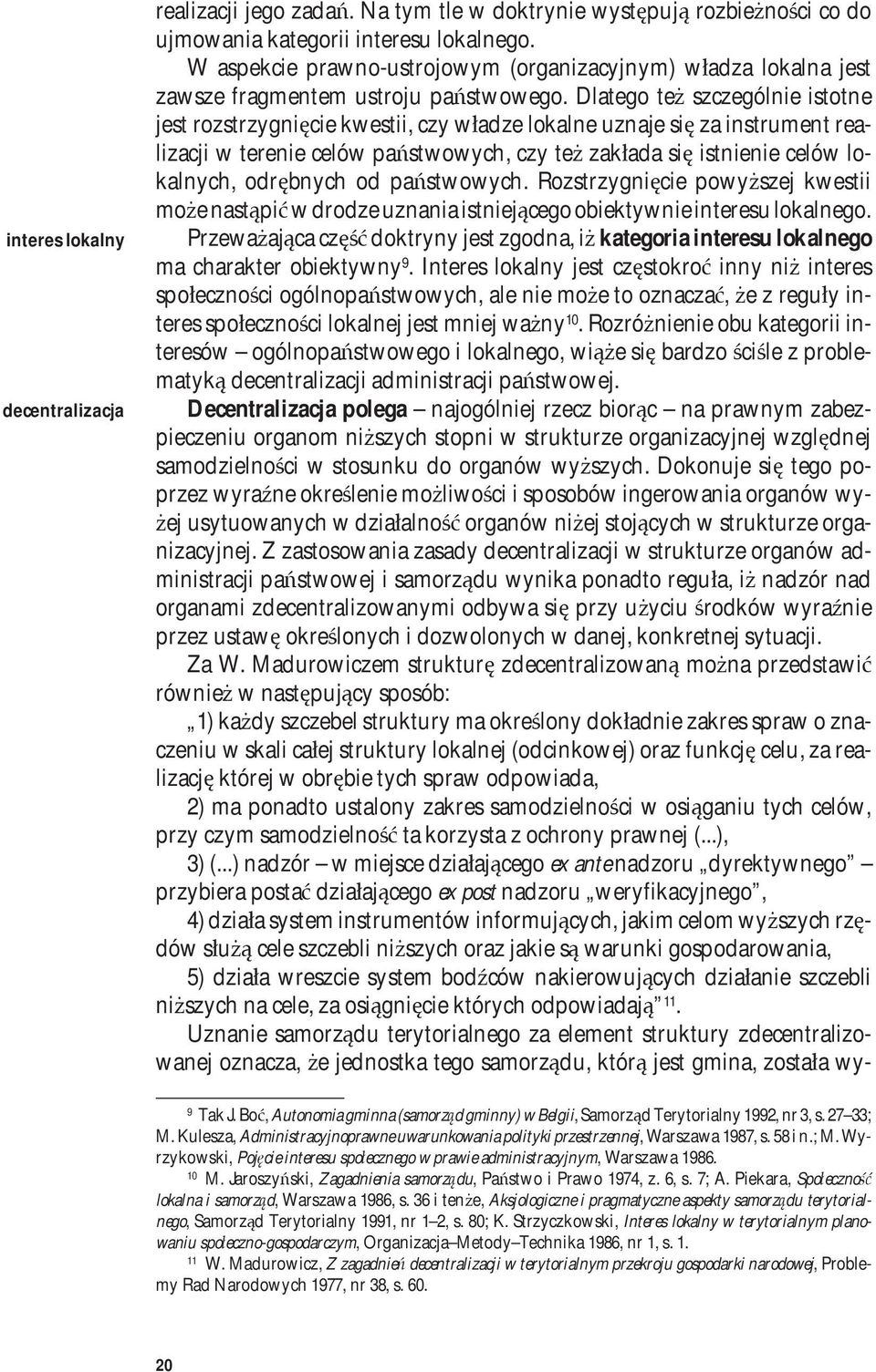 Dlatego też szczególnie istotne jest rozstrzygnięcie kwestii, czy władze lokalne uznaje się za instrument realizacji w terenie celów państwowych, czy też zakłada się istnienie celów lokalnych,