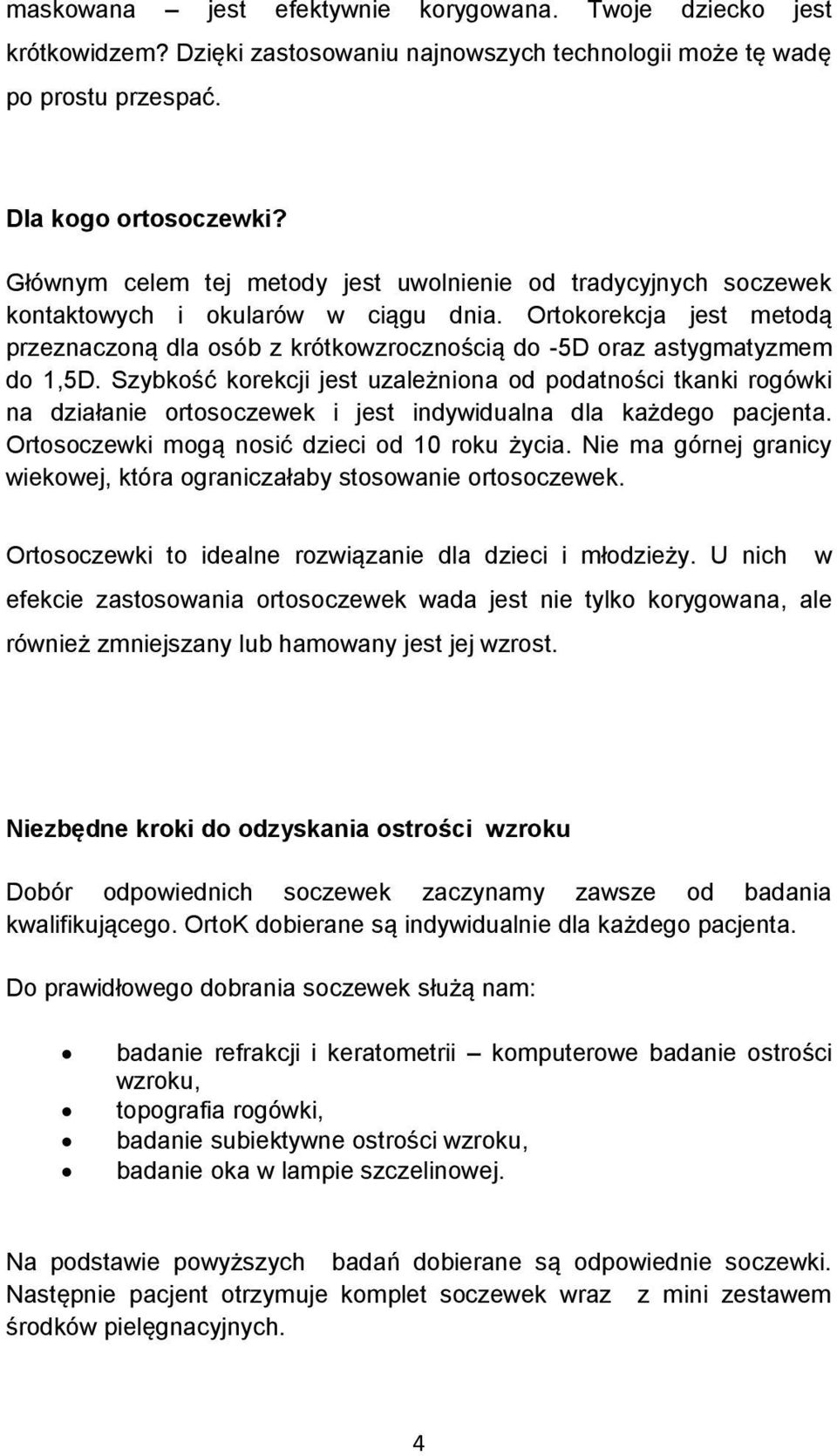 Ortokorekcja jest metodą przeznaczoną dla osób z krótkowzrocznością do -5D oraz astygmatyzmem do 1,5D.