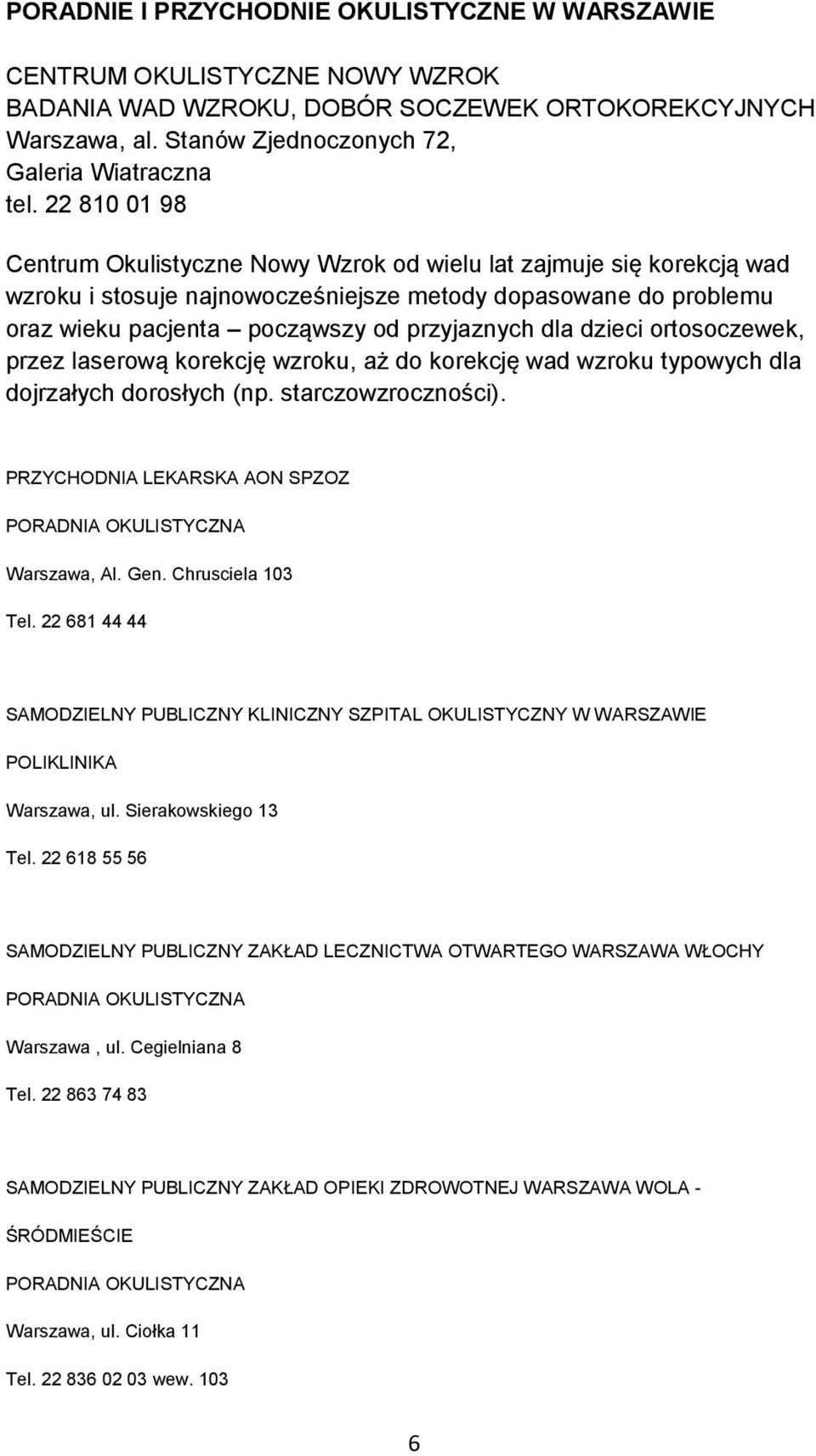 dzieci ortosoczewek, przez laserową korekcję wzroku, aż do korekcję wad wzroku typowych dla dojrzałych dorosłych (np. starczowzroczności). PRZYCHODNIA LEKARSKA AON SPZOZ Warszawa, Al. Gen.