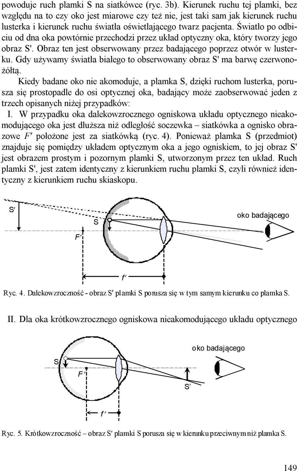 Światło po odbiciu od dna oka powtórnie przechodzi przez układ optyczny oka, który tworzy jego obraz '. Obraz ten jest obserwowany przez badającego poprzez otwór w lusterku.