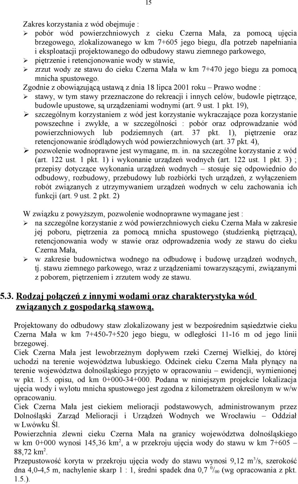 Zgodnie z obowiązującą ustawą z dnia 18 lipca 2001 roku Prawo wodne : stawy, w tym stawy przeznaczone do rekreacji i innych celów, budowle piętrzące, budowle upustowe, są urządzeniami wodnymi (art.