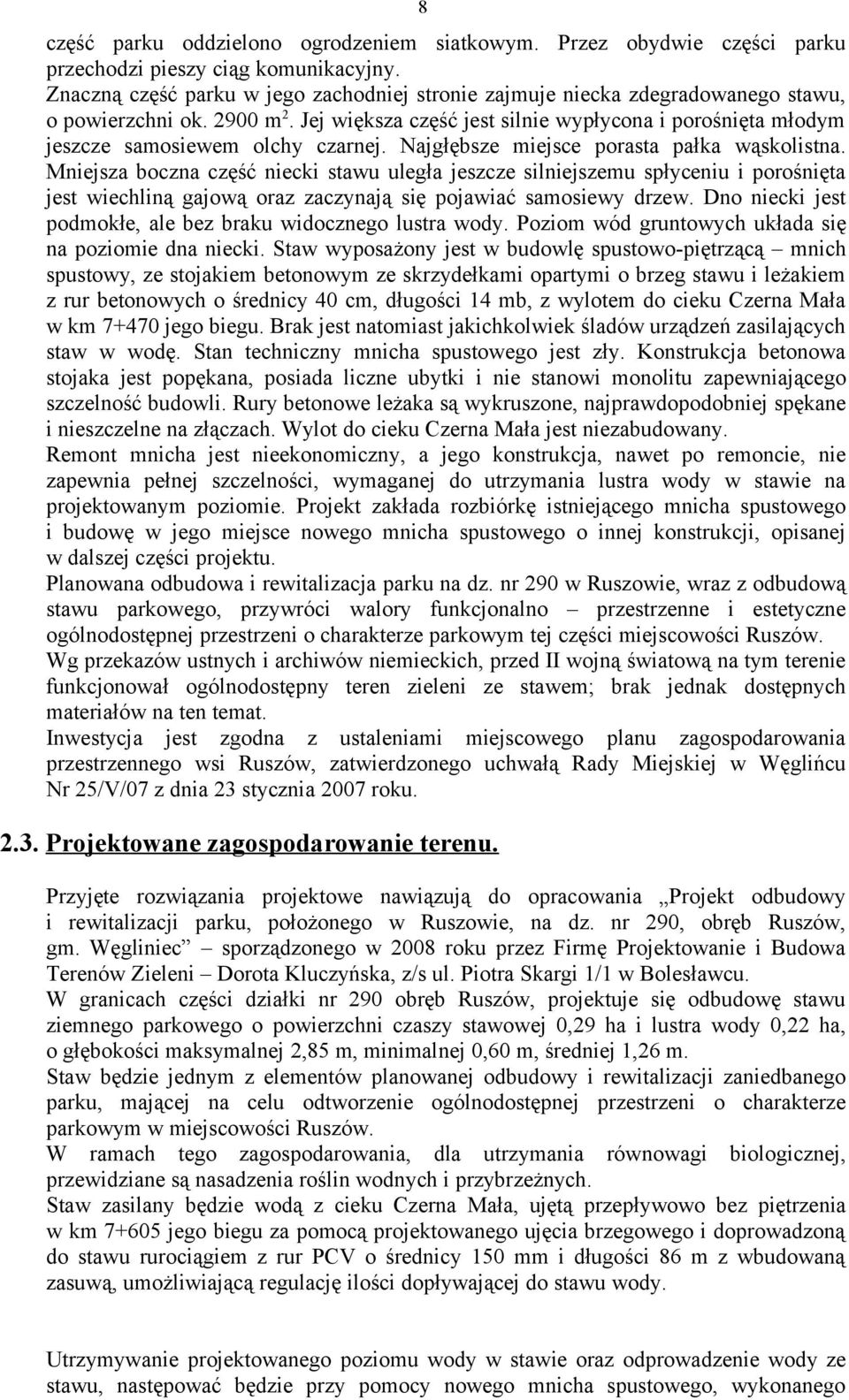 Jej większa część jest silnie wypłycona i porośnięta młodym jeszcze samosiewem olchy czarnej. Najgłębsze miejsce porasta pałka wąskolistna.