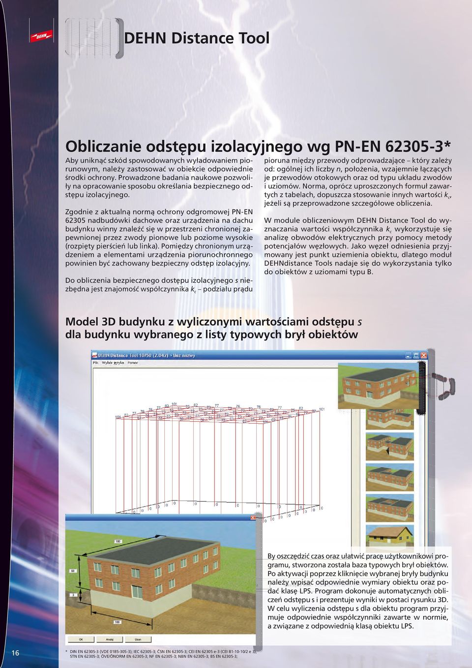 Zgodnie z aktualną normą ochrony odgromowej PN-EN 62305 nadbudówki dachowe oraz urządzenia na dachu budynku winny znaleźć się w przestrzeni chronionej zapewnionej przez zwody pionowe lub poziome