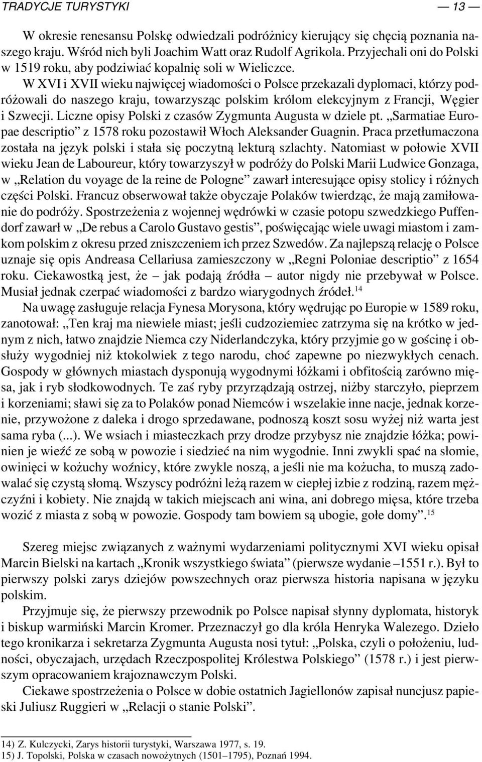 W XVI i XVII wieku najwięcej wiadomości o Polsce przekazali dyplomaci, którzy pod różowali do naszego kraju, towarzysząc polskim królom elekcyjnym z Francji, Węgier i Szwecji.