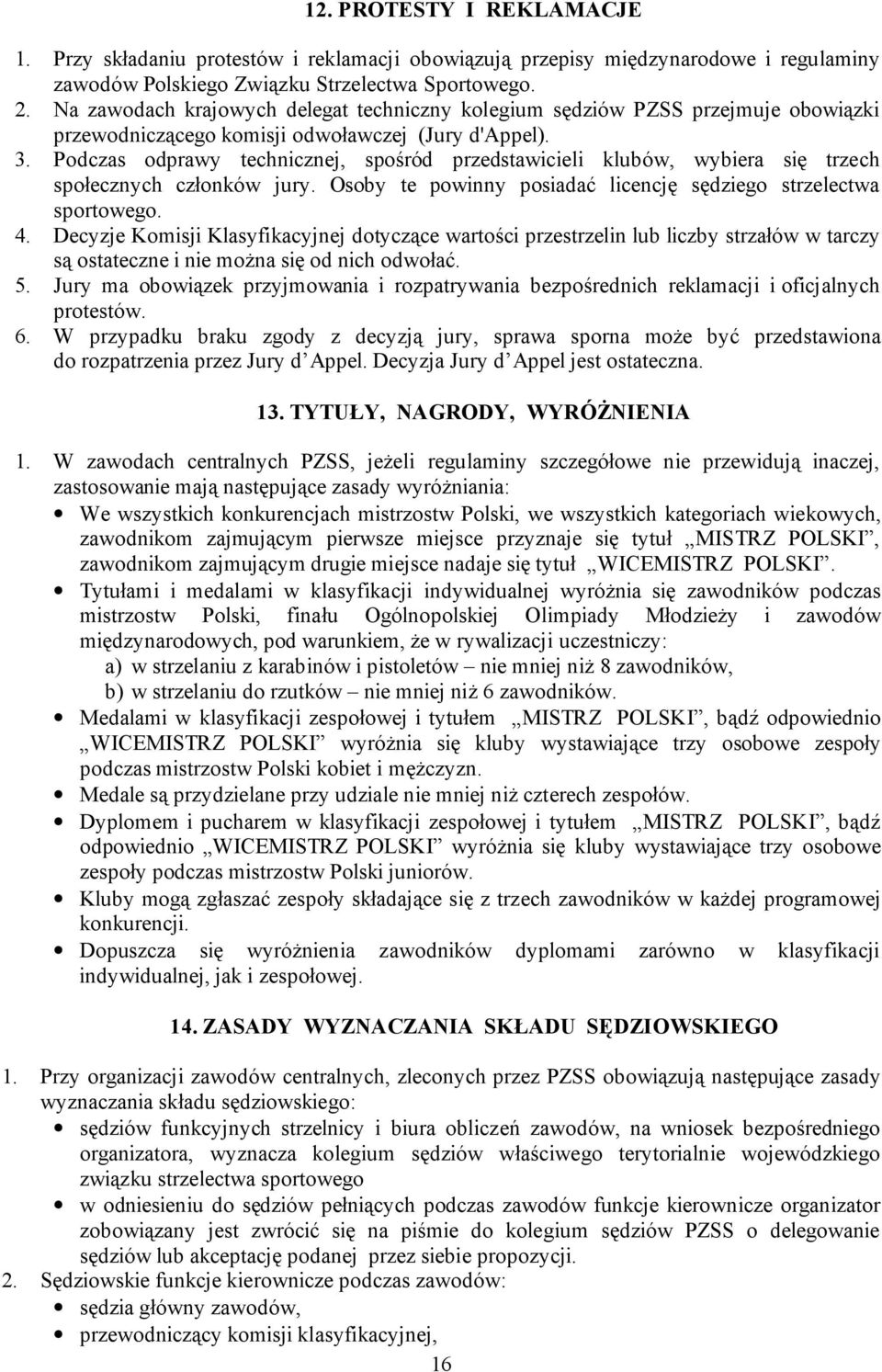 Podczas odprawy technicznej, spośród przedstawicieli klubów, wybiera się trzech społecznych członków jury. Osoby te powinny posiadać licencję sędziego strzelectwa sportowego. 4.