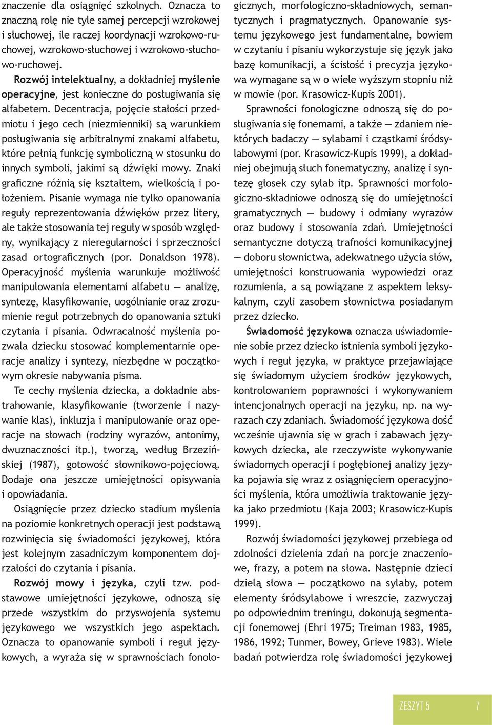 Decentracja, pojęcie stałości przedmiotu i jego cech (niezmienniki) są warunkiem posługiwania się arbitralnymi znakami alfabetu, które pełnią funkcję symboliczną w stosunku do innych symboli, jakimi